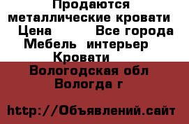 Продаются металлические кровати  › Цена ­ 100 - Все города Мебель, интерьер » Кровати   . Вологодская обл.,Вологда г.